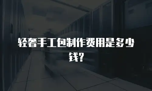 轻奢手工包制作费用是多少钱？