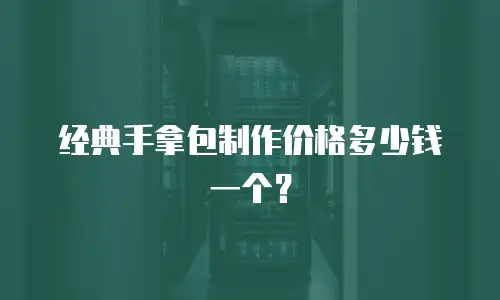 经典手拿包制作价格多少钱一个？