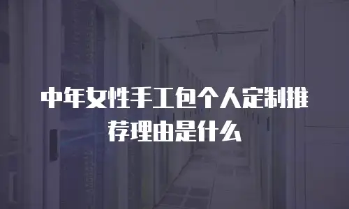 中年女性手工包个人定制推荐理由是什么