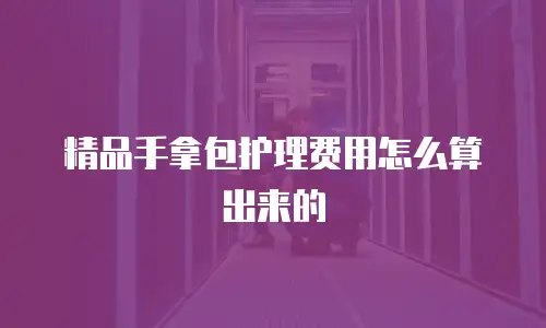 精品手拿包护理费用怎么算出来的