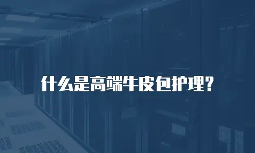 什么是高端牛皮包护理？