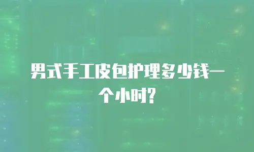 男式手工皮包护理多少钱一个小时?