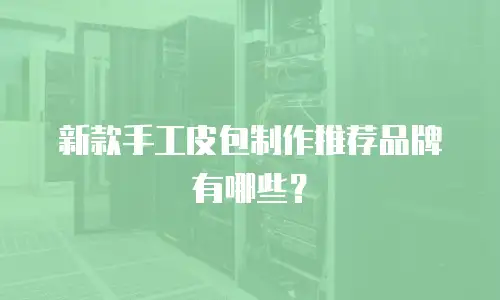 新款手工皮包制作推荐品牌有哪些？