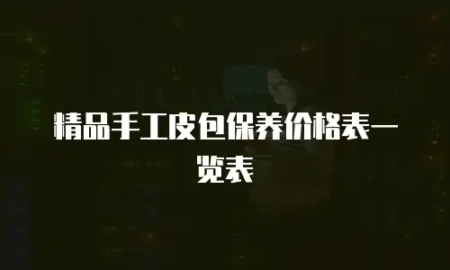 精品手工皮包保养价格表一览表