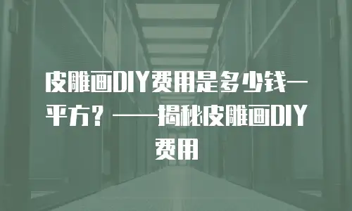 皮雕画DIY费用是多少钱一平方？&mdash;&mdash;揭秘皮雕画DIY费用