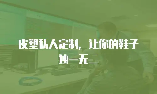 皮塑私人定制，让你的鞋子独一无二