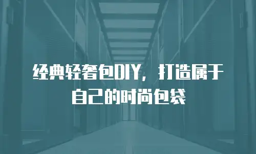 经典轻奢包DIY，打造属于自己的时尚包袋