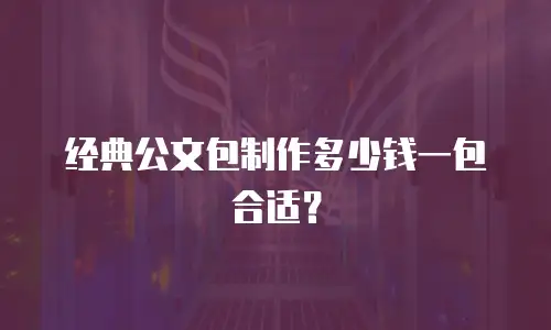 经典公文包制作多少钱一包合适？