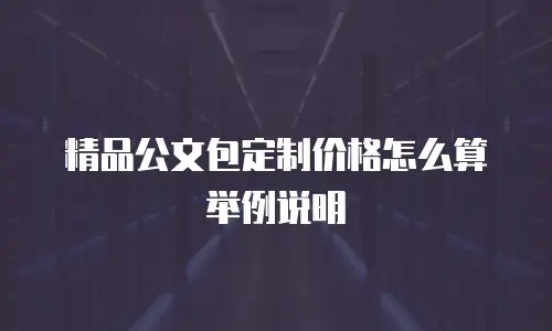 精品公文包定制价格怎么算举例说明