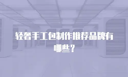 轻奢手工包制作推荐品牌有哪些？