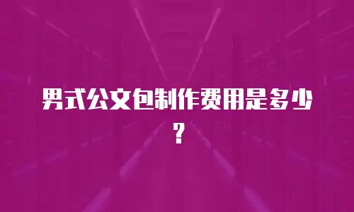 男式公文包制作费用是多少？
