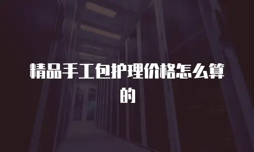精品手工包护理价格怎么算的