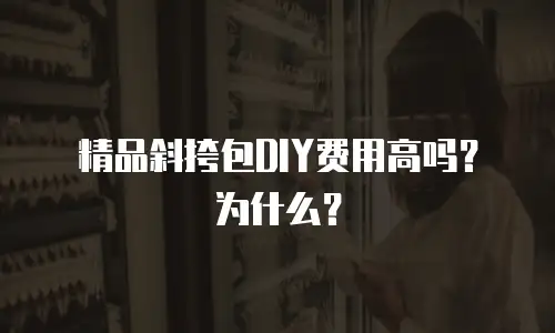 精品斜挎包DIY费用高吗？为什么？
