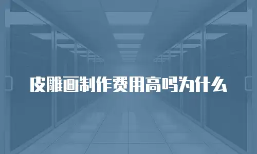 皮雕画制作费用高吗为什么