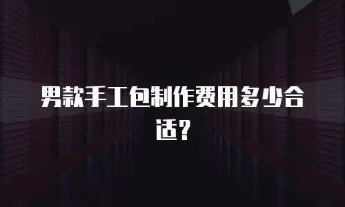 男款手工包制作费用多少合适？