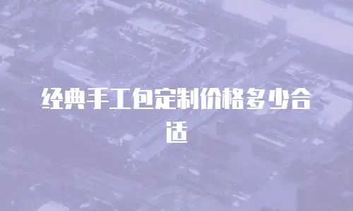 经典手工包定制价格多少合适