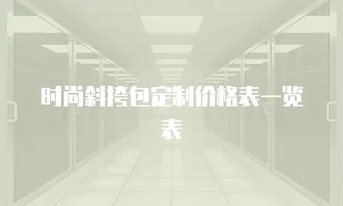 时尚斜挎包定制价格表一览表