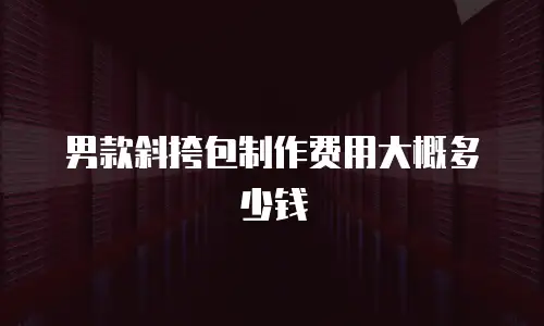 男款斜挎包制作费用大概多少钱