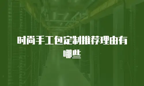时尚手工包定制推荐理由有哪些