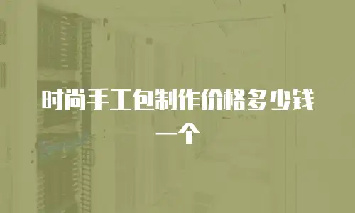时尚手工包制作价格多少钱一个