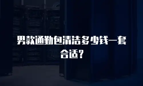 男款通勤包清洁多少钱一套合适？