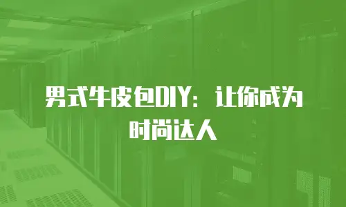 男式牛皮包DIY：让你成为时尚达人