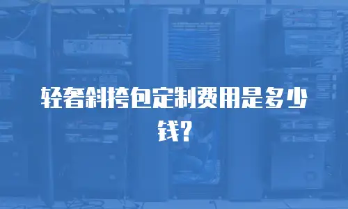 轻奢斜挎包定制费用是多少钱？