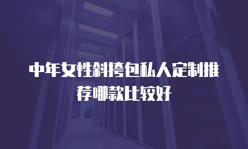 中年女性斜挎包私人定制推荐哪款比较好