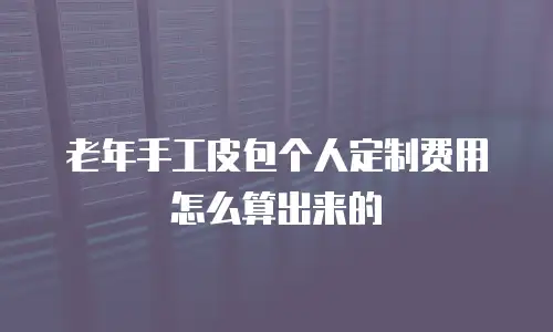 老年手工皮包个人定制费用怎么算出来的
