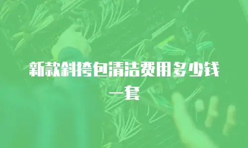 新款斜挎包清洁费用多少钱一套