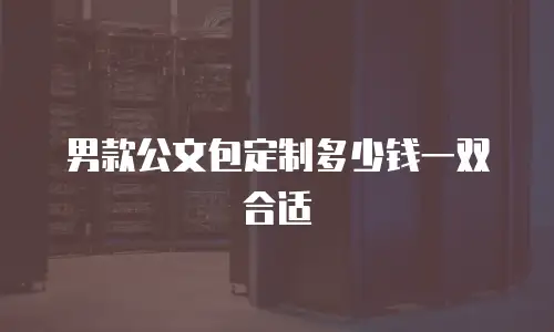 男款公文包定制多少钱一双合适