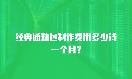 经典通勤包制作费用多少钱一个月？