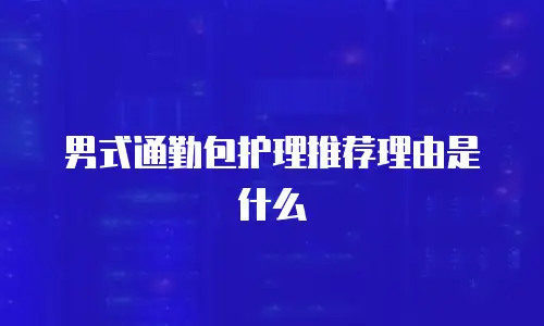 男式通勤包护理推荐理由是什么
