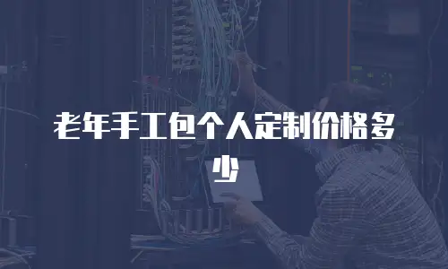 老年手工包个人定制价格多少