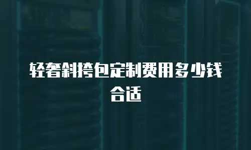 轻奢斜挎包定制费用多少钱合适