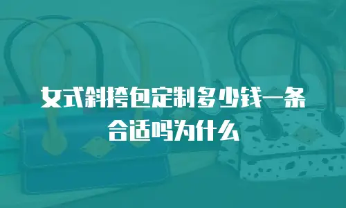 女式斜挎包定制多少钱一条合适吗为什么