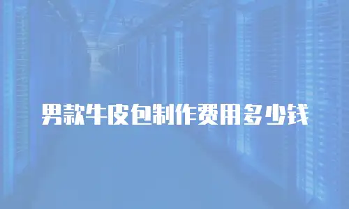 男款牛皮包制作费用多少钱