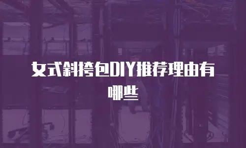 女式斜挎包DIY推荐理由有哪些