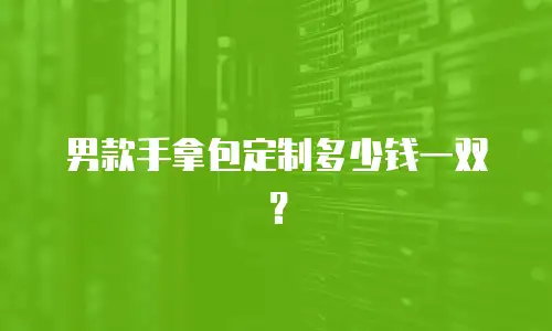 男款手拿包定制多少钱一双？
