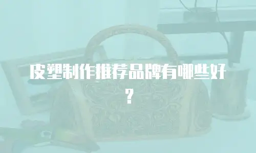 皮塑制作推荐品牌有哪些好？