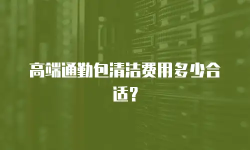 高端通勤包清洁费用多少合适？