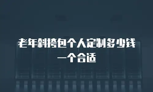 老年斜挎包个人定制多少钱一个合适