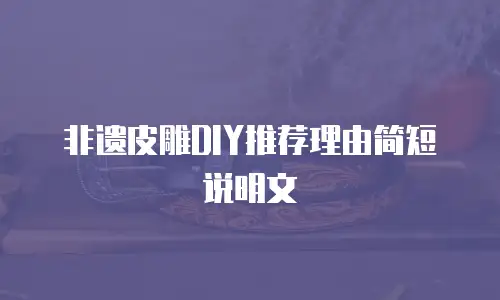 非遗皮雕DIY推荐理由简短说明文