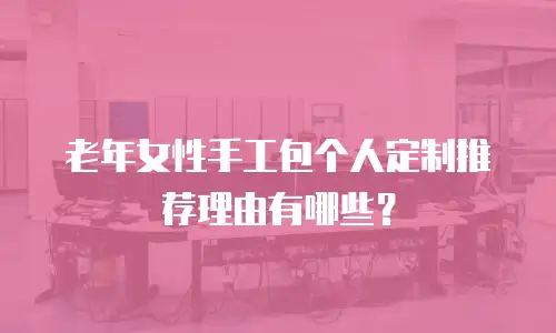 老年女性手工包个人定制推荐理由有哪些？