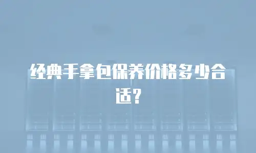 经典手拿包保养价格多少合适？