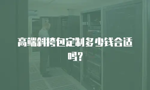 高端斜挎包定制多少钱合适吗？