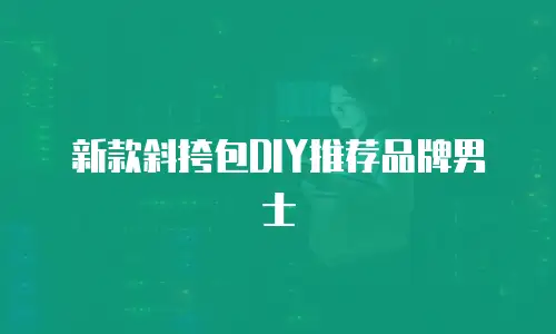 新款斜挎包DIY推荐品牌男士