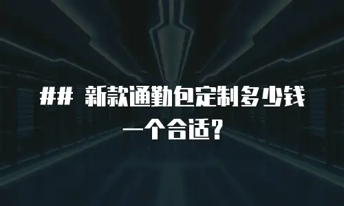 ## 新款通勤包定制多少钱一个合适？
