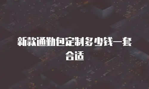 新款通勤包定制多少钱一套合适
