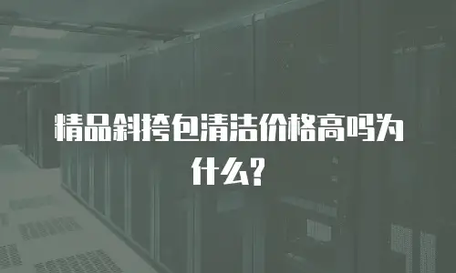 精品斜挎包清洁价格高吗为什么?